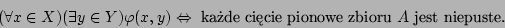 \begin{displaymath}(\forall x\in X)(\exists y\in Y)\varphi(x,y)\Leftrightarrow\mbox{
kade cicie pionowe zbioru $A$ jest niepuste.}\end{displaymath}