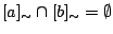 $[a]_{\sim}\cap[b]_{\sim}=\emptyset$