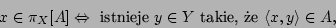 \begin{displaymath}x\in \pi_X[A]\Leftrightarrow\mbox{ istnieje }y\in Y\mbox{ takie, e
}\langle x,y\rangle\in A,\end{displaymath}